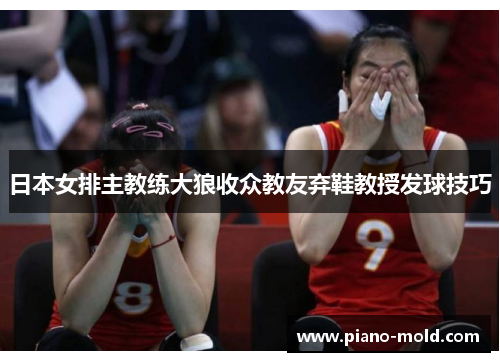 日本女排主教练大狼收众教友弃鞋教授发球技巧