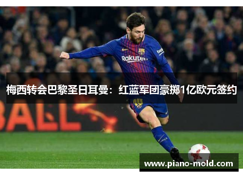 梅西转会巴黎圣日耳曼：红蓝军团豪掷1亿欧元签约