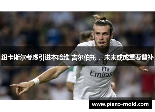 纽卡斯尔考虑引进本哈维 吉尔伯托 ，未来或成重要替补