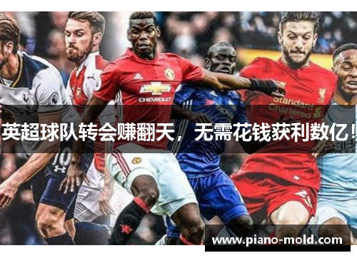 英超球队转会赚翻天，无需花钱获利数亿！