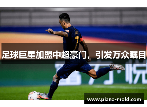 足球巨星加盟中超豪门，引发万众瞩目